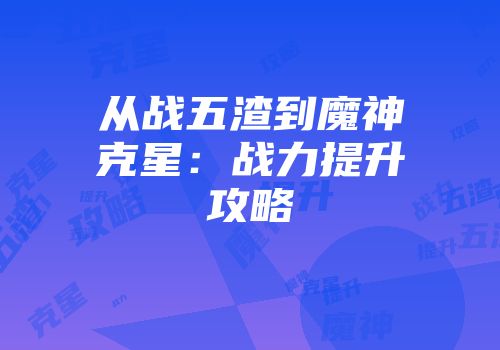从战五渣到魔神克星：战力提升攻略