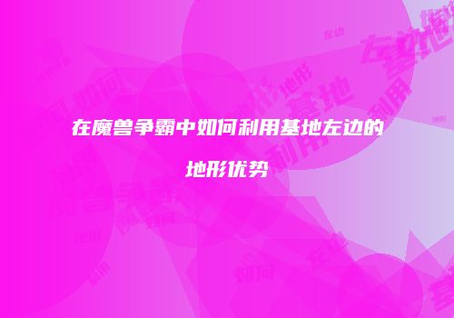 在魔兽争霸中如何利用基地左边的地形优势
