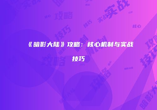 《暗影大陆》攻略：核心机制与实战技巧
