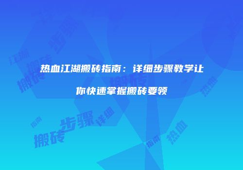 热血江湖搬砖指南：详细步骤教学让你快速掌握搬砖要领
