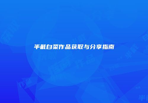 半截白菜作品获取与分享指南