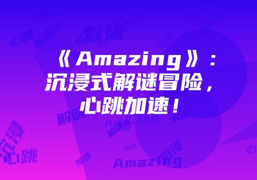 《Amazing》：沉浸式解谜冒险，心跳加速！