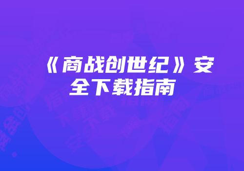 《商战创世纪》安全下载指南