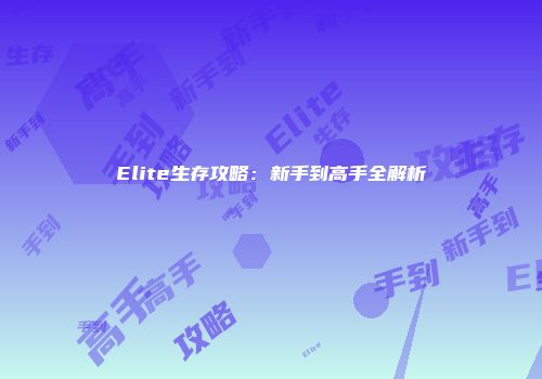 Elite生存攻略：新手到高手全解析