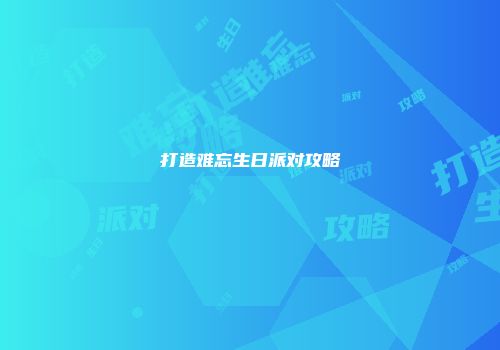 打造难忘生日派对攻略