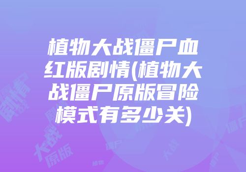 植物大战僵尸血红版剧情(植物大战僵尸原版冒险模式有多少关)