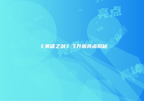 《英雄之剑》飞升版亮点揭秘
