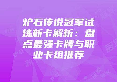 炉石传说冠军试炼新卡解析：盘点最强卡牌与职业卡组推荐