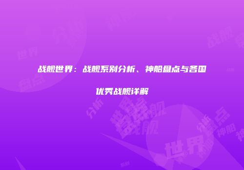 战舰世界：战舰系别分析、神船盘点与各国优秀战舰详解