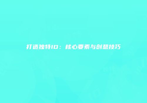 打造独特ID：核心要素与创意技巧