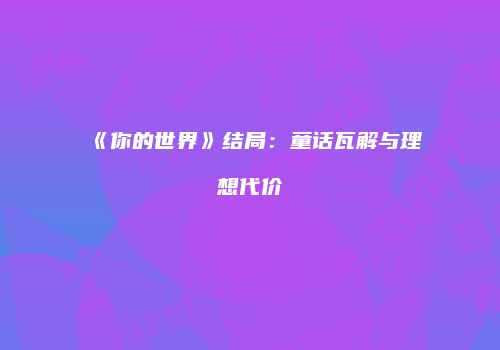 《你的世界》结局:童话瓦解与理想代价