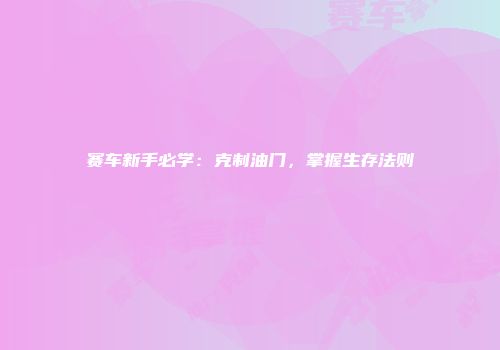 赛车新手必学：克制油门，掌握生存法则