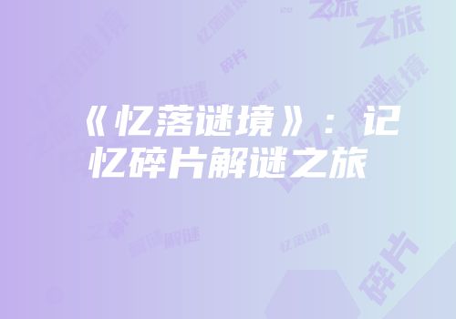 《忆落谜境》：记忆碎片解谜之旅