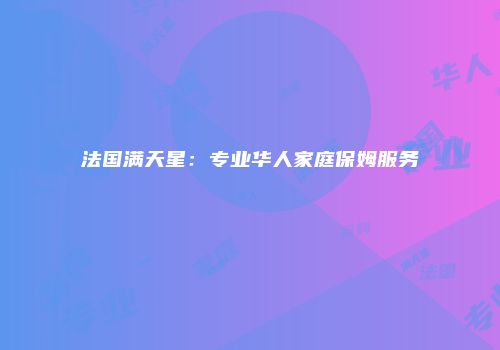 法国满天星：专业华人家庭保姆服务