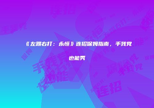 《左踢右打：永恒》连招保姆指南，手残党也能秀