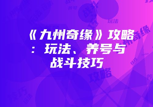 《九州奇缘》攻略：玩法、养号与战斗技巧