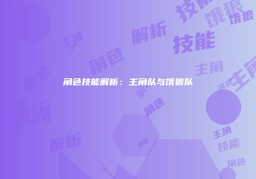 角色技能解析：主角队与饿狼队
