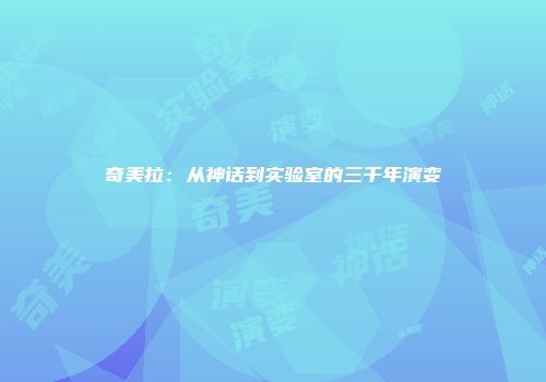 奇美拉：从神话到实验室的三千年演变
