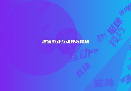 猫咪游戏互动技巧揭秘