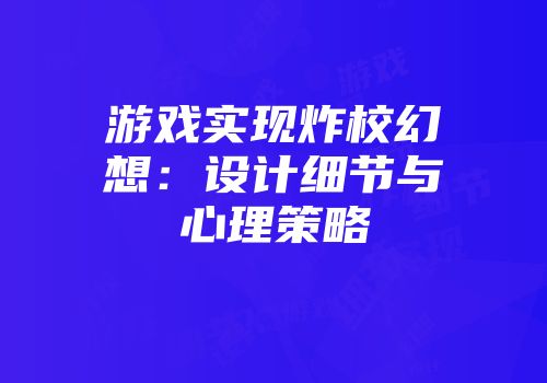 游戏实现炸校幻想:设计细节与心理策略