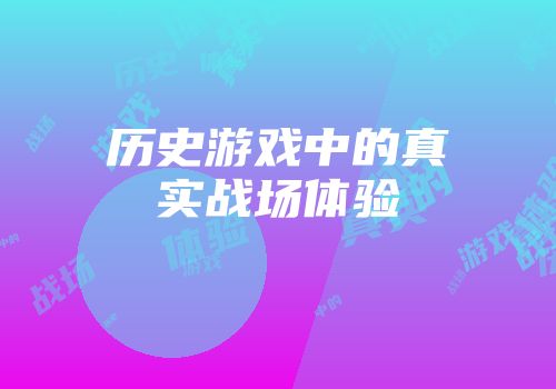 历史游戏中的真实战场体验