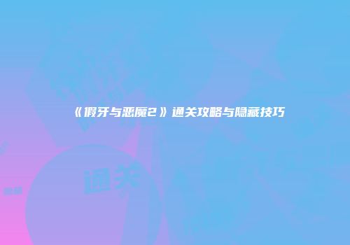 《假牙与恶魔2》通关攻略与隐藏技巧