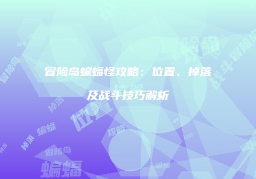 冒险岛蝙蝠怪攻略：位置、掉落及战斗技巧解析