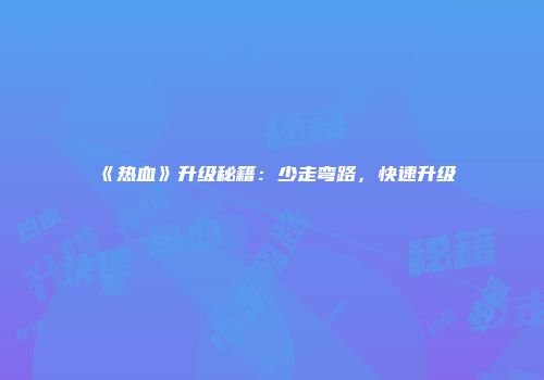 《热血》升级秘籍：少走弯路，快速升级