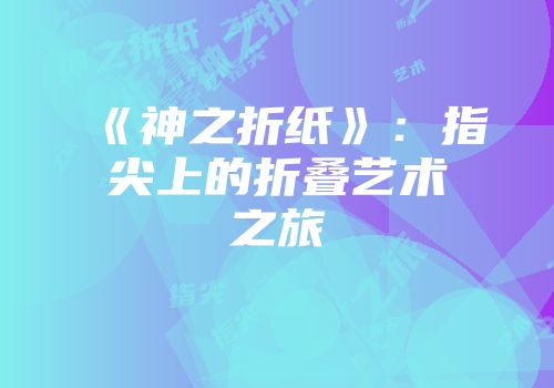 《神之折纸》：指尖上的折叠艺术之旅