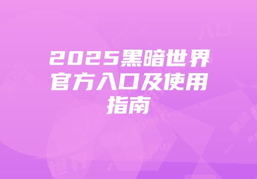 2025黑暗世界官方入口及使用指南