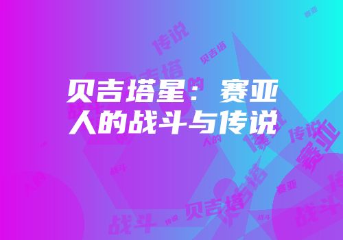 贝吉塔星：赛亚人的战斗与传说