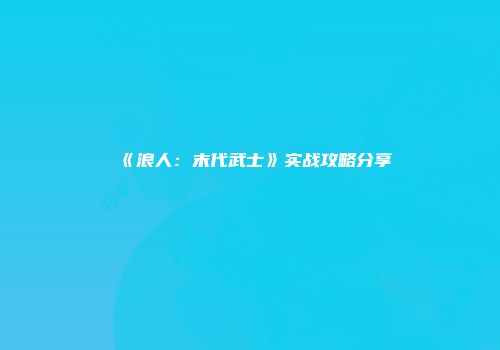 《浪人：末代武士》实战攻略分享