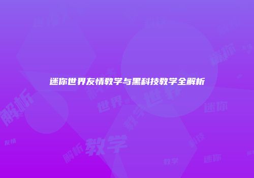 迷你世界友情教学与黑科技教学全解析
