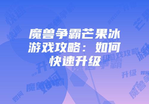 魔兽争霸芒果冰游戏攻略：如何快速升级