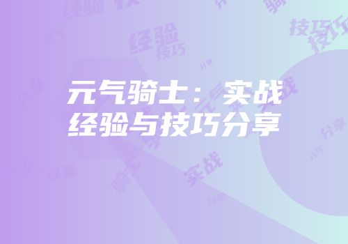 元气骑士：实战经验与技巧分享