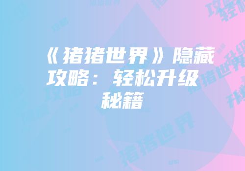 《猪猪世界》隐藏攻略：轻松升级秘籍