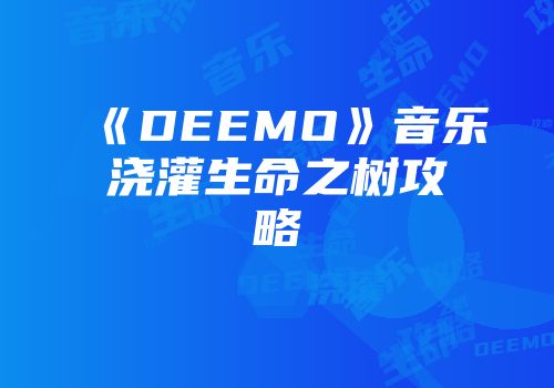 《DEEMO》音乐浇灌生命之树攻略
