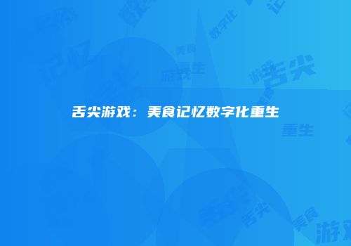 舌尖游戏:美食记忆数字化重生