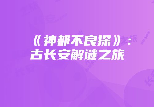《神都不良探》：古长安解谜之旅