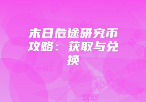 末日危途研究币攻略：获取与兑换