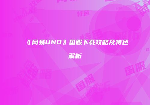 《网易UNO》国服下载攻略及特色解析