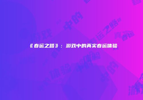 《春运之路》：游戏中的真实春运体验