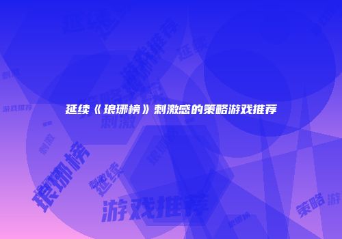 延续《琅琊榜》刺激感的策略游戏推荐