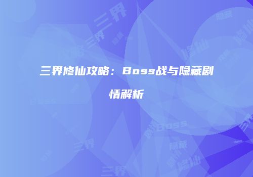三界修仙攻略：Boss战与隐藏剧情解析