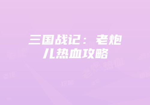 三国战记：老炮儿热血攻略