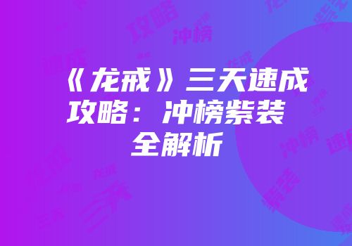 《龙戒》三天速成攻略：冲榜紫装全解析