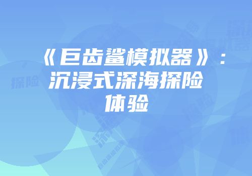 《巨齿鲨模拟器》：沉浸式深海探险体验