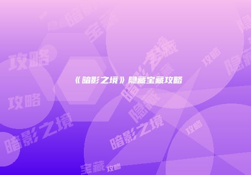 《暗影之境》隐藏宝藏攻略