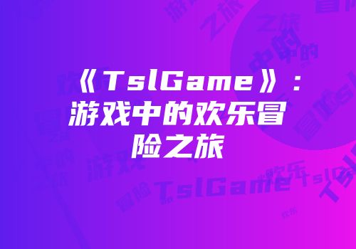 《TslGame》:游戏中的欢乐冒险之旅