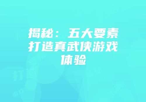 揭秘：五大要素打造真武侠游戏体验